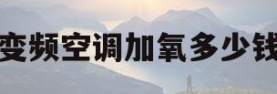 变频空调加氧多少钱(变频空调加氧多少钱一个)