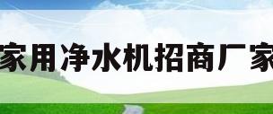 家用净水机招商厂家(家用净水机招商厂家有哪些)