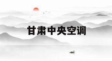 甘肃中央空调(甘肃中央空调专卖店)