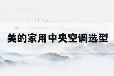 美的家用中央空调选型(美的中央空调家用最好型号)