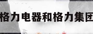 格力电器和格力集团(格力电器格力集团的关系)