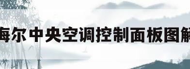 海尔中央空调控制面板图解(海尔中央空调控制面板图解e17)