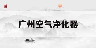 广州空气净化器(广州空气净化器租赁)
