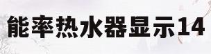 能率热水器显示14(能率热水器显示14故障代码的原因总结与11种解决方法)