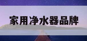 家用净水器品牌(家用净水器品牌好)