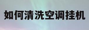 如何清洗空调挂机(如何清洗空调挂机室内机的热交换器)